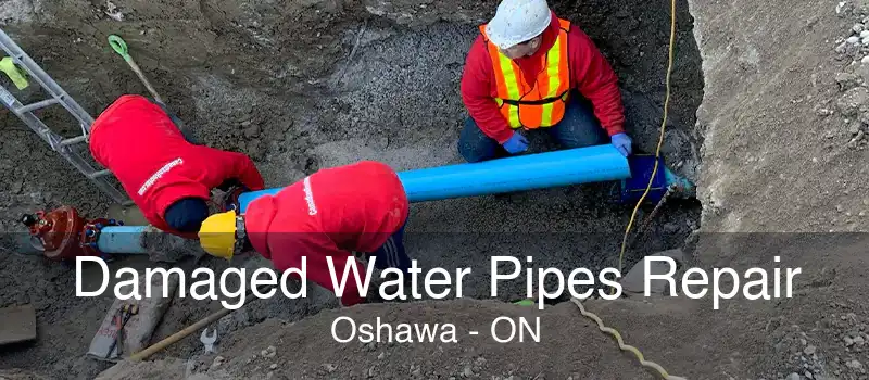 Damaged Water Pipes Repair Oshawa - ON