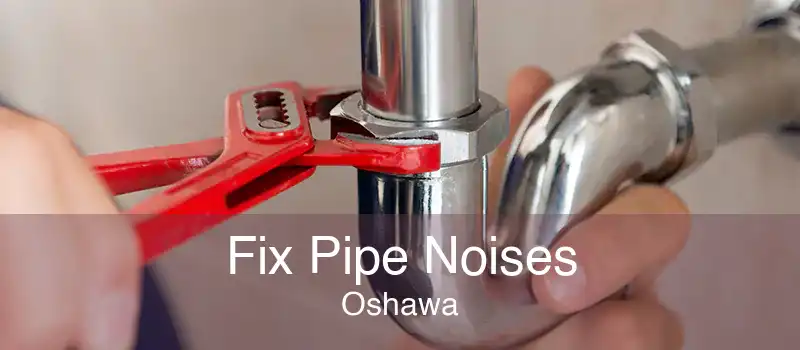 Fix Pipe Noises Oshawa