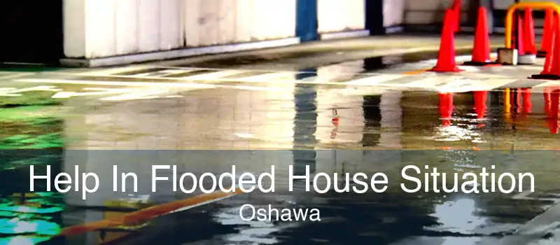 Help In Flooded House Situation Oshawa