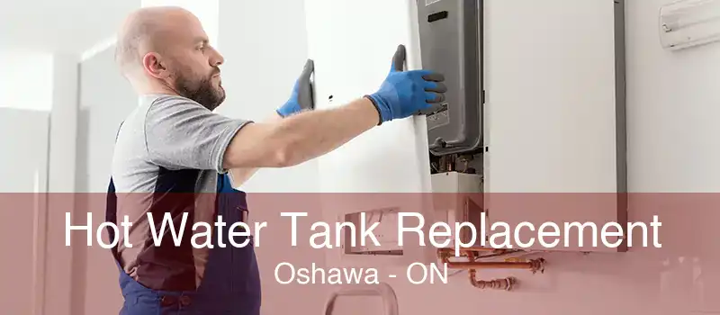 Hot Water Tank Replacement Oshawa - ON