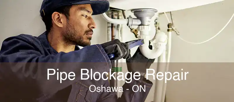 Pipe Blockage Repair Oshawa - ON