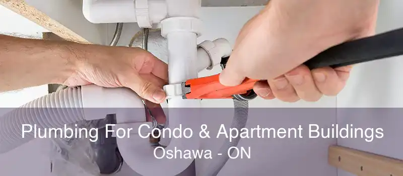 Plumbing For Condo & Apartment Buildings Oshawa - ON