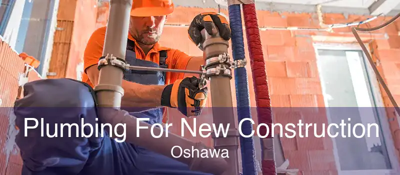 Plumbing For New Construction Oshawa