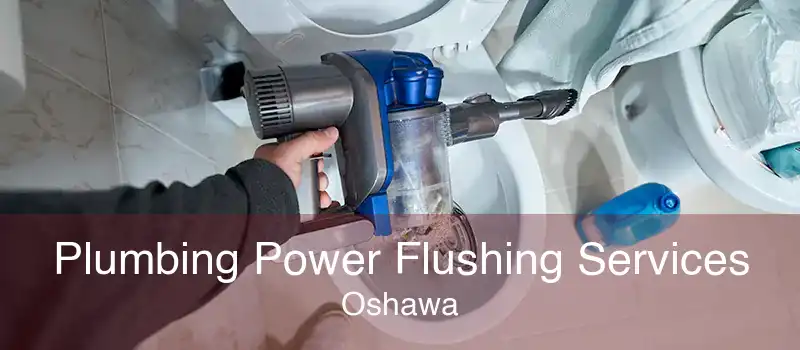Plumbing Power Flushing Services Oshawa