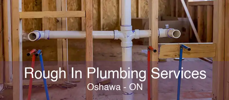 Rough In Plumbing Services Oshawa - ON